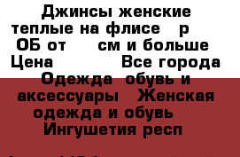 Джинсы женские теплые на флисе - р.56-58 ОБ от 120 см и больше › Цена ­ 1 600 - Все города Одежда, обувь и аксессуары » Женская одежда и обувь   . Ингушетия респ.